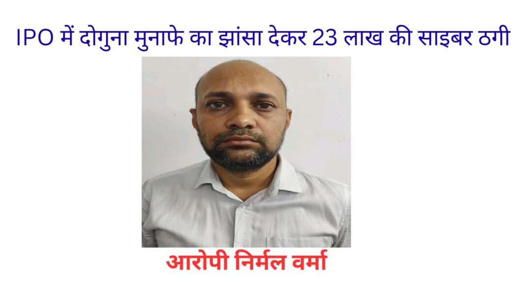 IPO में दोगुना मुनाफे का झांसा, 23 लाख की साइबर ठगी करने वाला आरोपी नागपुर से गिरफ्तार IPO में दोगुना मुनाफे का झांसा, 23 लाख की साइबर ठगी करने वाला आरोपी नागपुर से गिरफ्तार