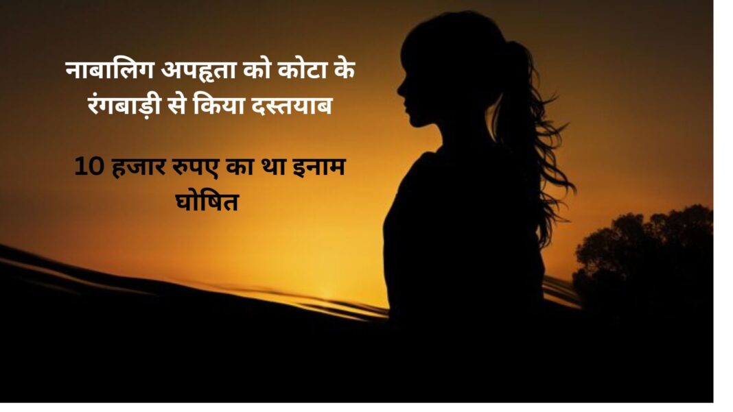 10 हजार के इनामी नाबालिग अपहृता को कोटा के रंगबाड़ी से किया दस्तयाब 10 हजार के इनामी नाबालिग अपहृता को कोटा के रंगबाड़ी से किया दस्तयाब